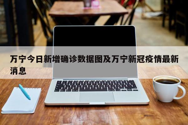 万宁今日新增确诊数据图及万宁新冠疫情最新消息