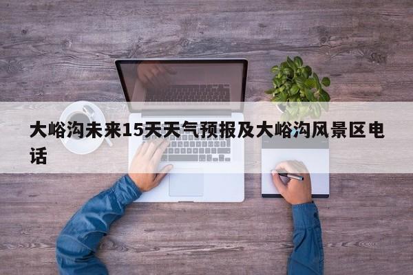 大峪沟未来15天天气预报及大峪沟风景区电话