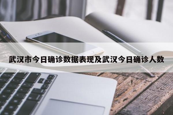 武汉市今日确诊数据表现及武汉今日确诊人数