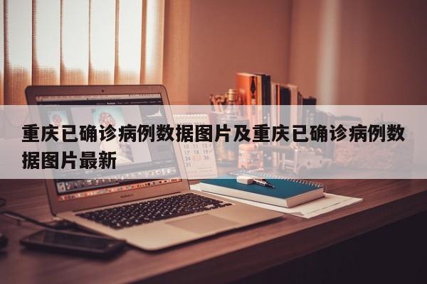 重庆已确诊病例数据图片及重庆已确诊病例数据图片最新
