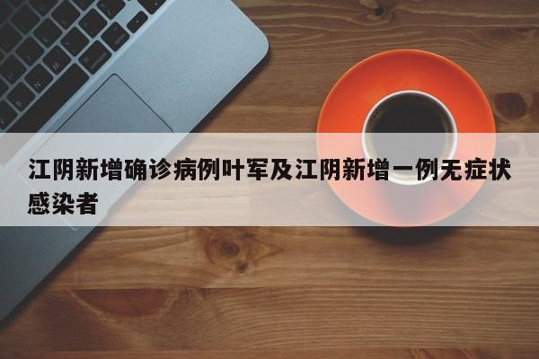 江阴新增确诊病例叶军及江阴新增一例无症状感染者