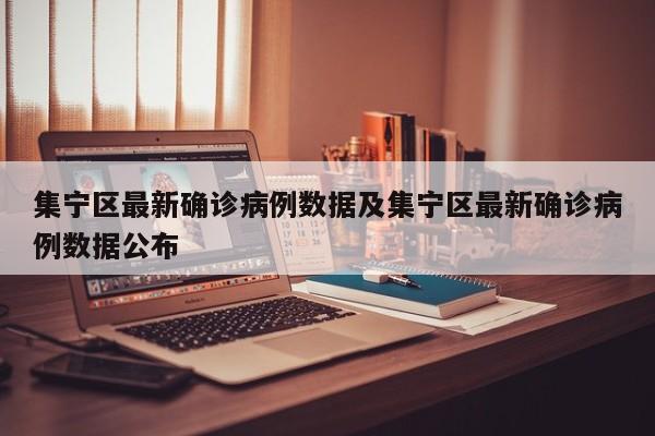 集宁区最新确诊病例数据及集宁区最新确诊病例数据公布