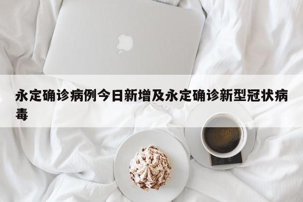 永定确诊病例今日新增及永定确诊新型冠状病毒