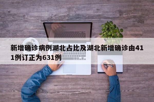 新增确诊病例湖北占比及湖北新增确诊由411例订正为631例