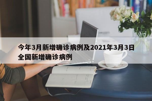 今年3月新增确诊病例及2021年3月3日全国新增确诊病例