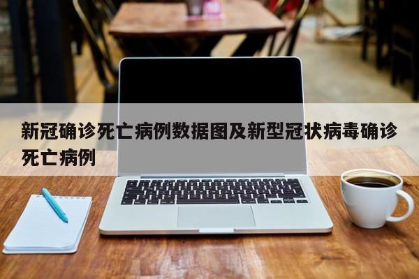 新冠确诊死亡病例数据图及新型冠状病毒确诊死亡病例