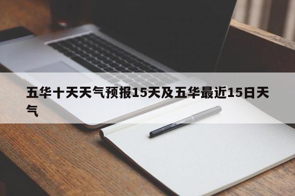五华十天天气预报15天及五华最近15日天气