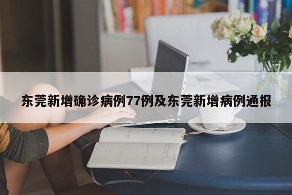 东莞新增确诊病例77例及东莞新增病例通报