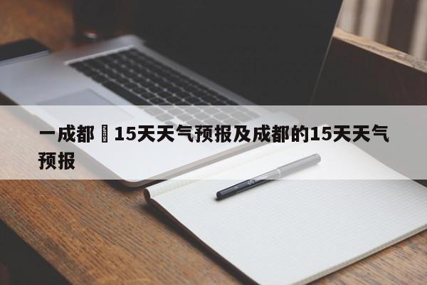 一成都巿15天天气预报及成都的15天天气预报