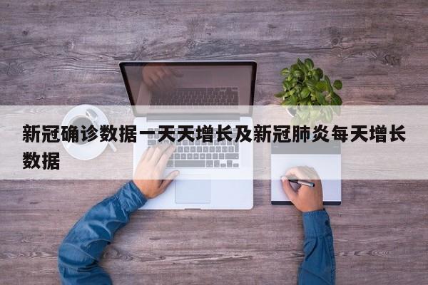 新冠确诊数据一天天增长及新冠肺炎每天增长数据