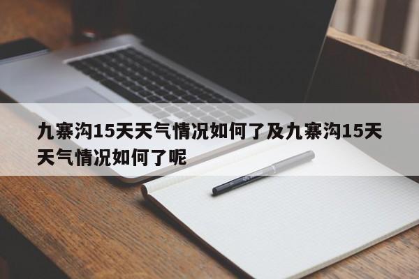 九寨沟15天天气情况如何了及九寨沟15天天气情况如何了呢