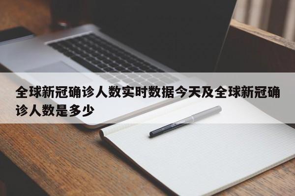 全球新冠确诊人数实时数据今天及全球新冠确诊人数是多少