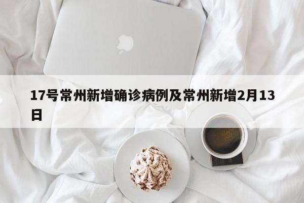 17号常州新增确诊病例及常州新增2月13日