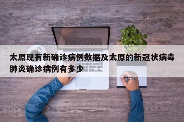 太原现有新确诊病例数据及太原的新冠状病毒肺炎确诊病例有多少
