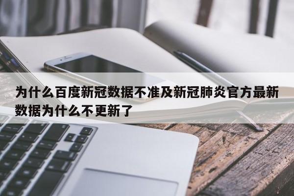 为什么百度新冠数据不准及新冠肺炎官方最新数据为什么不更新了