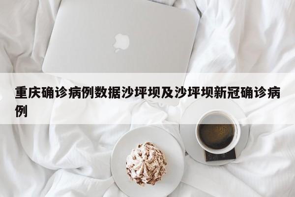 重庆确诊病例数据沙坪坝及沙坪坝新冠确诊病例
