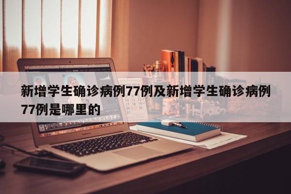 新增学生确诊病例77例及新增学生确诊病例77例是哪里的