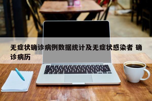 无症状确诊病例数据统计及无症状感染者 确诊病历