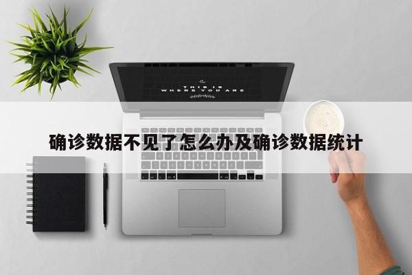 确诊数据不见了怎么办及确诊数据统计
