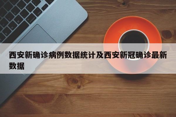 西安新确诊病例数据统计及西安新冠确诊最新数据