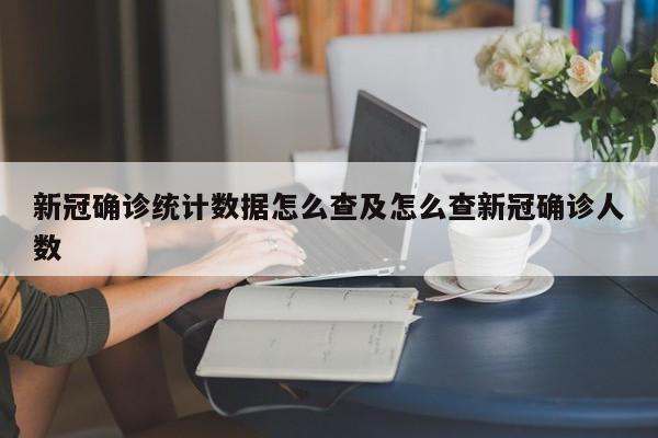 新冠确诊统计数据怎么查及怎么查新冠确诊人数