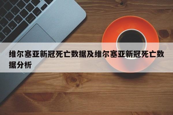 维尔塞亚新冠死亡数据及维尔塞亚新冠死亡数据分析