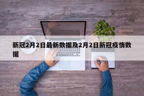 新冠2月2日最新数据及2月2日新冠疫情数据