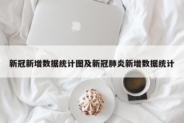 新冠新增数据统计图及新冠肺炎新增数据统计