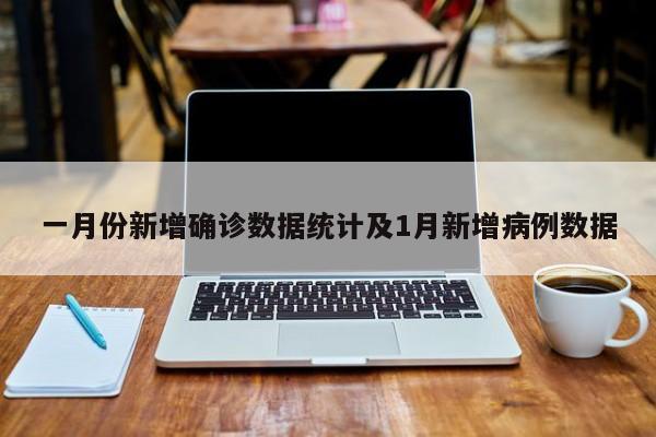 一月份新增确诊数据统计及1月新增病例数据