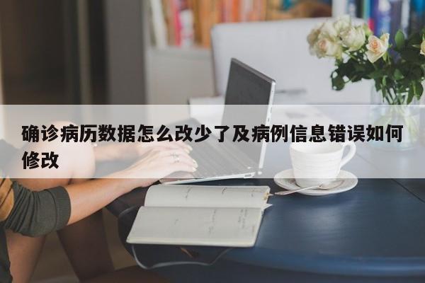 确诊病历数据怎么改少了及病例信息错误如何修改