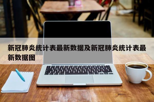 新冠肺炎统计表最新数据及新冠肺炎统计表最新数据图