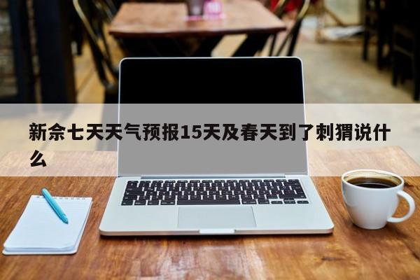 新佘七天天气预报15天及春天到了刺猬说什么