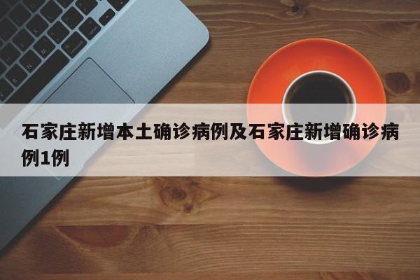 石家庄新增本土确诊病例及石家庄新增确诊病例1例