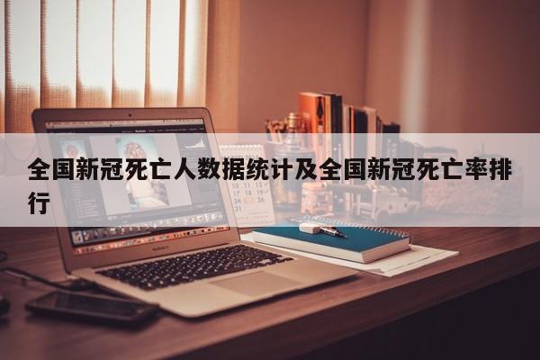 全国新冠死亡人数据统计及全国新冠死亡率排行