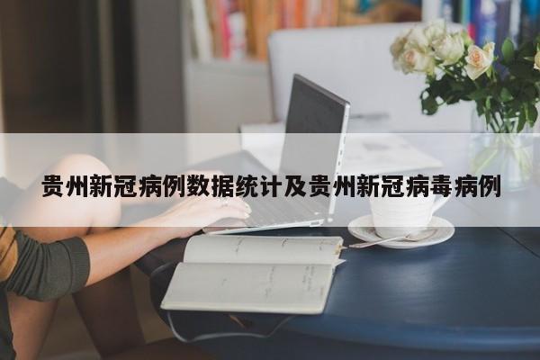贵州新冠病例数据统计及贵州新冠病毒病例