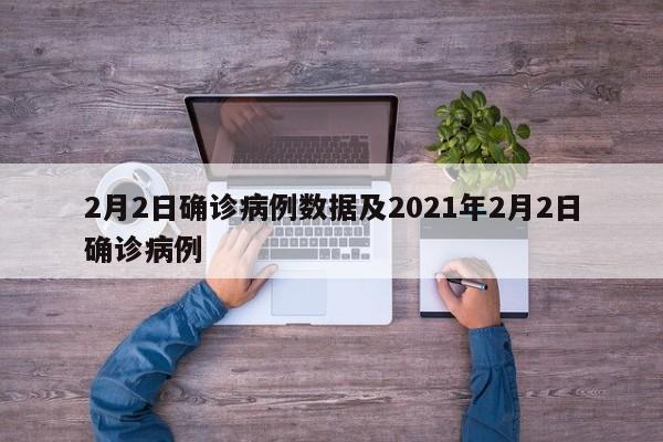 2月2日确诊病例数据及2021年2月2日确诊病例