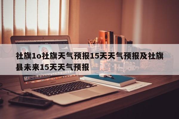 社旗1o社旗天气预报15天天气预报及社旗县未来15天天气预报