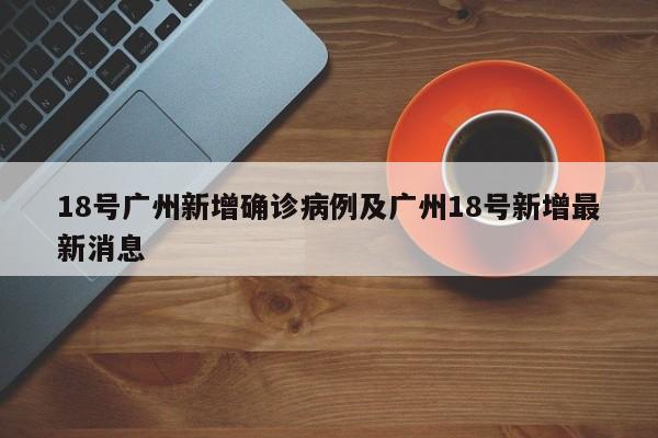 18号广州新增确诊病例及广州18号新增最新消息