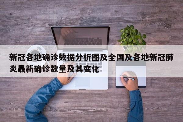 新冠各地确诊数据分析图及全国及各地新冠肺炎最新确诊数量及其变化