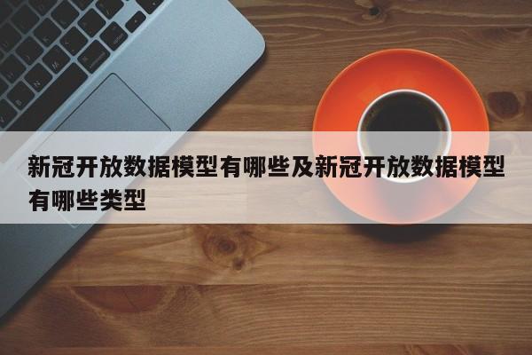 新冠开放数据模型有哪些及新冠开放数据模型有哪些类型