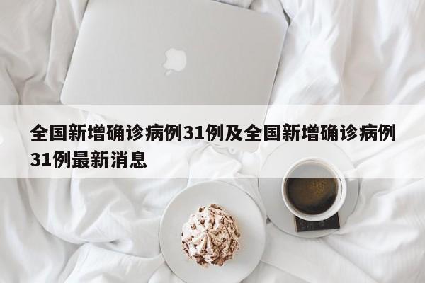 全国新增确诊病例31例及全国新增确诊病例31例最新消息