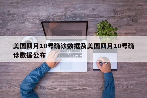 美国四月10号确诊数据及美国四月10号确诊数据公布