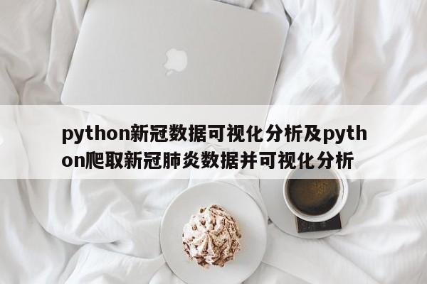 python新冠数据可视化分析及python爬取新冠肺炎数据并可视化分析