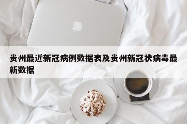 贵州最近新冠病例数据表及贵州新冠状病毒最新数据