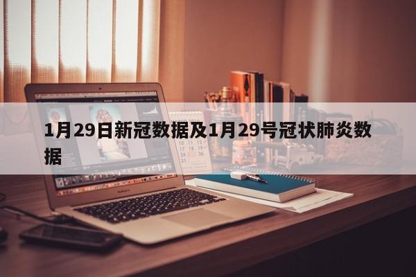 1月29日新冠数据及1月29号冠状肺炎数据