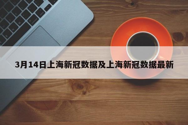 3月14日上海新冠数据及上海新冠数据最新