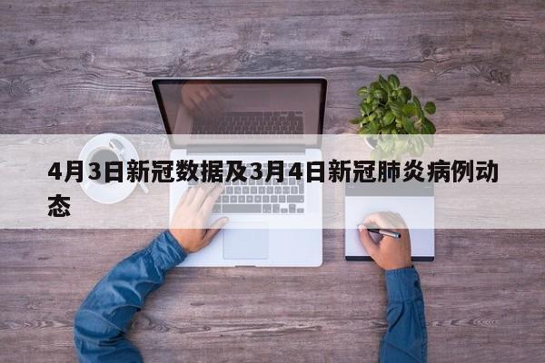 4月3日新冠数据及3月4日新冠肺炎病例动态
