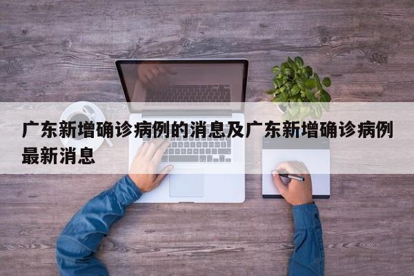 广东新增确诊病例的消息及广东新增确诊病例最新消息