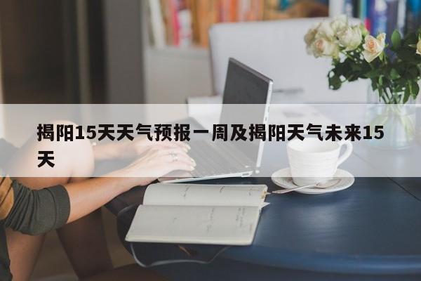揭阳15天天气预报一周及揭阳天气未来15天