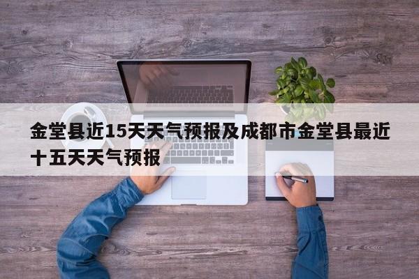 金堂县近15天天气预报及成都市金堂县最近十五天天气预报